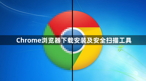 Chrome浏览器下载安装及安全扫描工具1