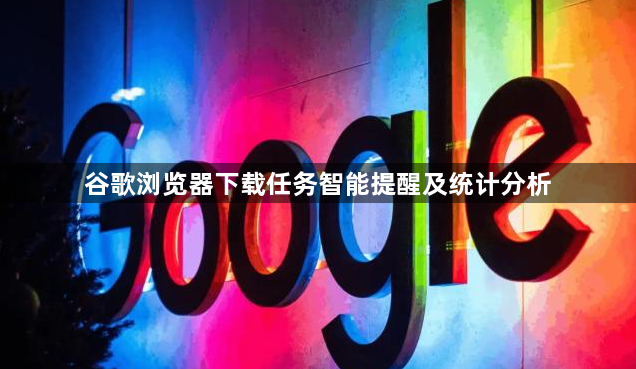 谷歌浏览器下载任务智能提醒及统计分析1