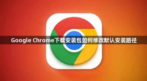 Google Chrome下载安装包如何修改默认安装路径1
