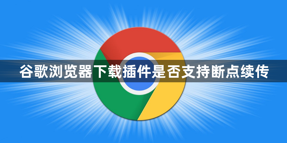谷歌浏览器下载插件是否支持断点续传1