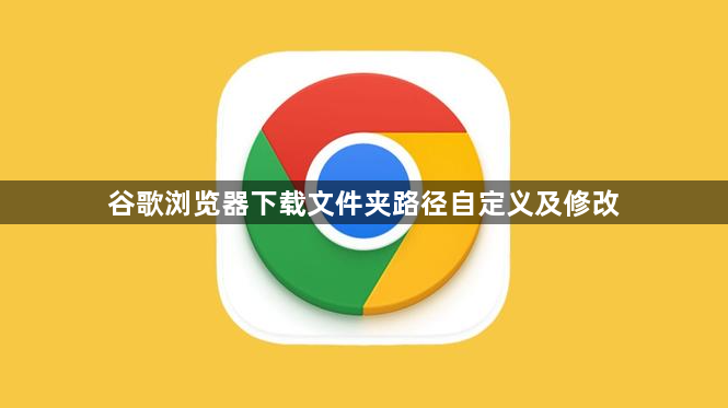 谷歌浏览器下载文件夹路径自定义及修改1