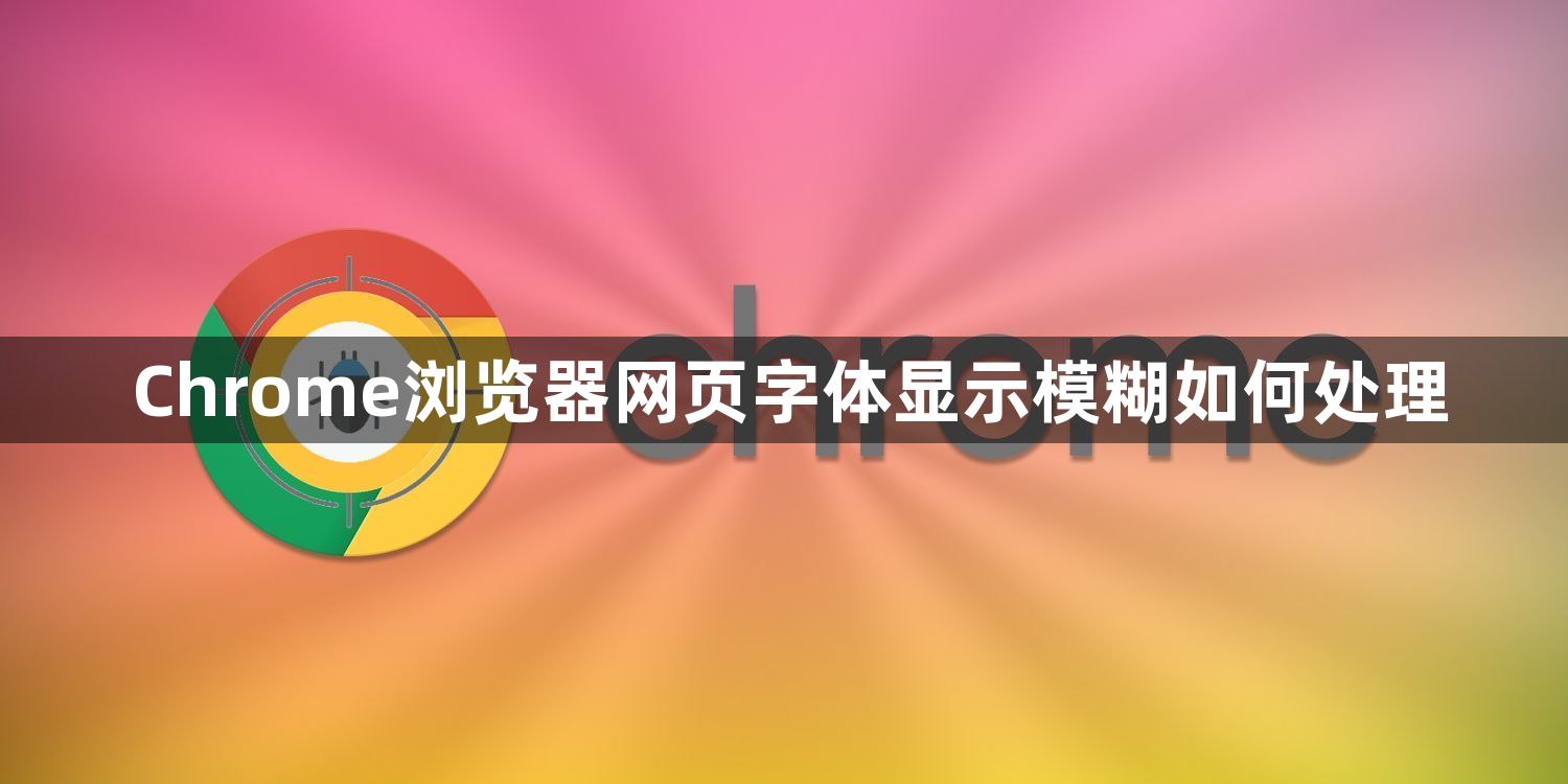 Chrome浏览器网页字体显示模糊如何处理1