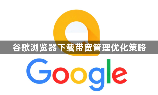 谷歌浏览器下载带宽管理优化策略1