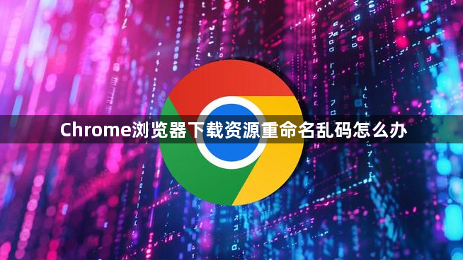 Chrome浏览器下载资源重命名乱码怎么办1