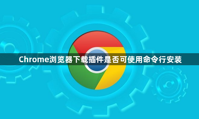 Chrome浏览器下载插件是否可使用命令行安装1