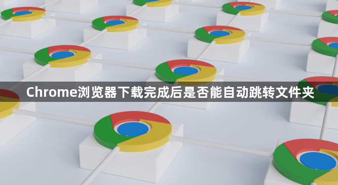Chrome浏览器下载完成后是否能自动跳转文件夹1