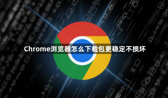 Chrome浏览器怎么下载包更稳定不损坏1