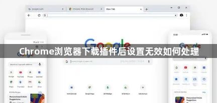 Chrome浏览器下载插件后设置无效如何处理1