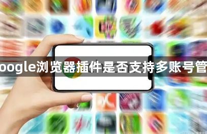 Google浏览器插件是否支持多账号管理1