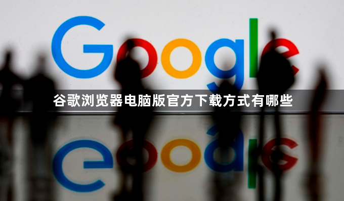 谷歌浏览器电脑版官方下载方式有哪些1