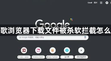 谷歌浏览器下载文件被杀软拦截怎么办1