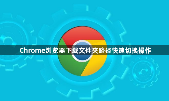 Chrome浏览器下载文件夹路径快速切换操作1