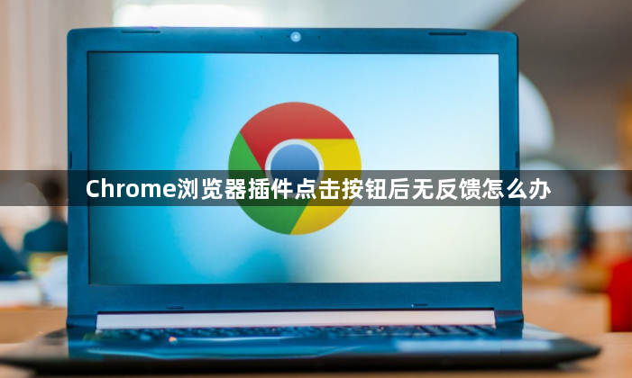 Chrome浏览器插件点击按钮后无反馈怎么办1