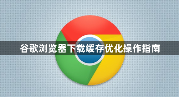 谷歌浏览器下载缓存优化操作指南1