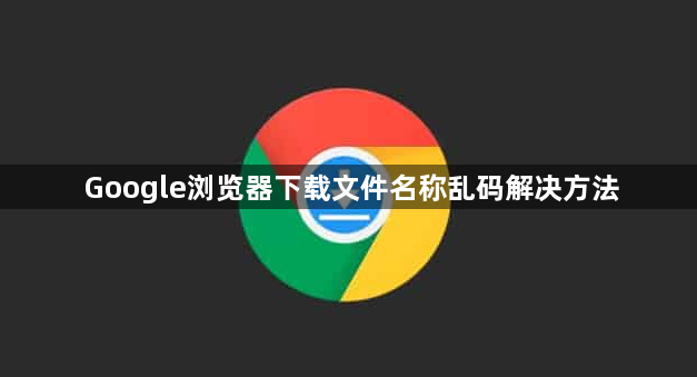 Google浏览器下载文件名称乱码解决方法1