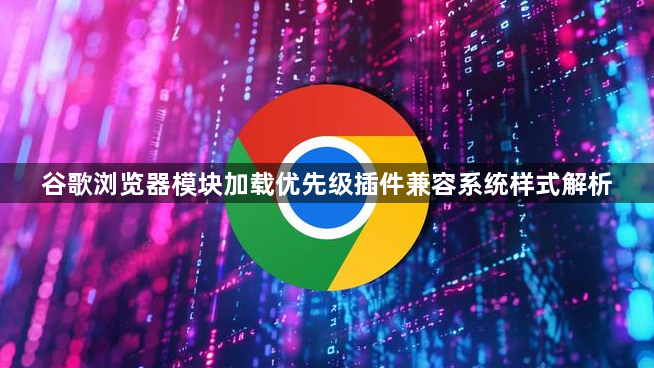 谷歌浏览器模块加载优先级插件兼容系统样式解析1