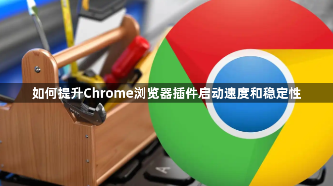 如何提升Chrome浏览器插件启动速度和稳定性1