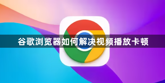 谷歌浏览器如何解决视频播放卡顿1
