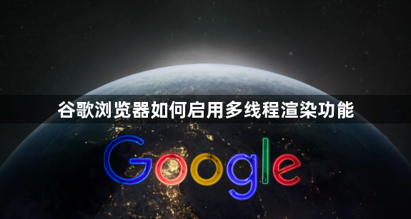 谷歌浏览器如何启用多线程渲染功能1