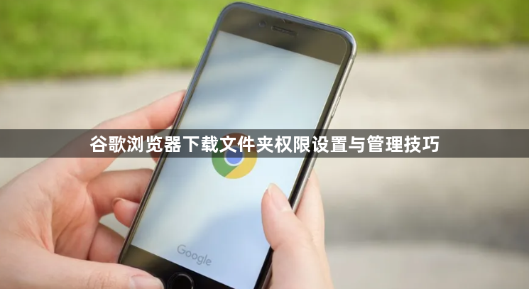 谷歌浏览器下载文件夹权限设置与管理技巧1
