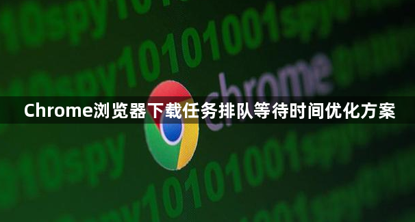 Chrome浏览器下载任务排队等待时间优化方案1