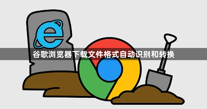 谷歌浏览器下载文件格式自动识别和转换1