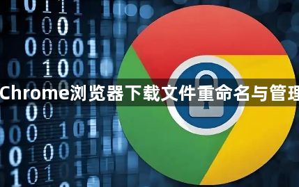 Chrome浏览器下载文件重命名与管理1