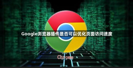 Google浏览器插件是否可以优化页面访问速度1