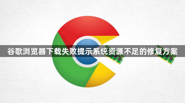 谷歌浏览器下载失败提示系统资源不足的修复方案1