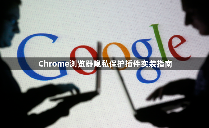Chrome浏览器隐私保护插件实装指南1