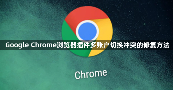 Google Chrome浏览器插件多账户切换冲突的修复方法1