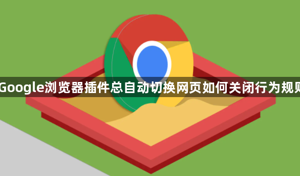 Google浏览器插件总自动切换网页如何关闭行为规则1