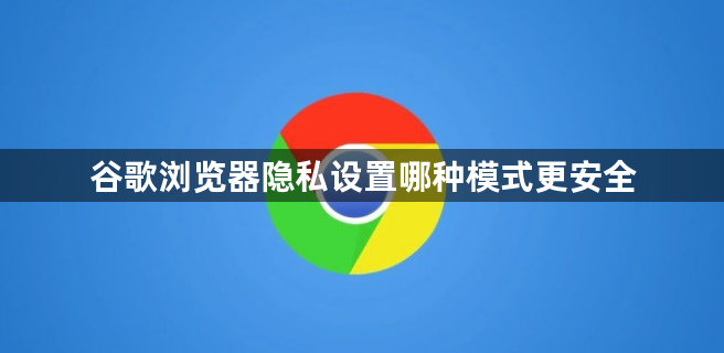 谷歌浏览器隐私设置哪种模式更安全1