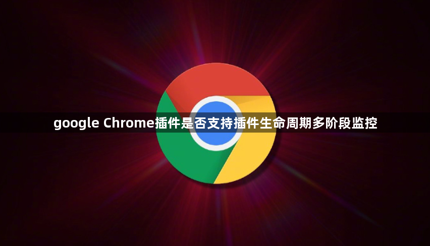 google Chrome插件是否支持插件生命周期多阶段监控1