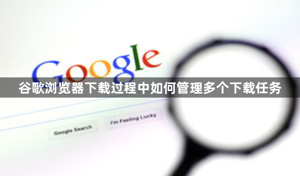谷歌浏览器下载过程中如何管理多个下载任务1