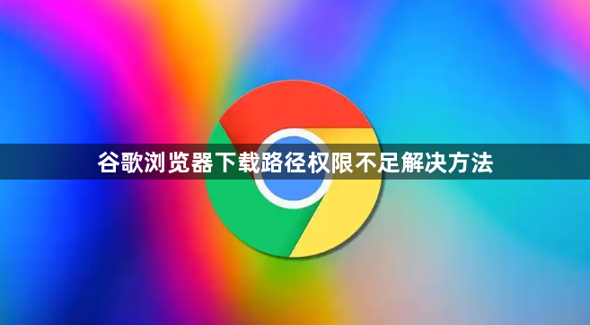谷歌浏览器下载路径权限不足解决方法1