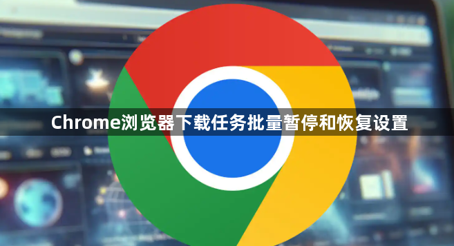 Chrome浏览器下载任务批量暂停和恢复设置1
