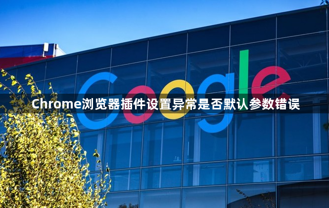 Chrome浏览器插件设置异常是否默认参数错误1