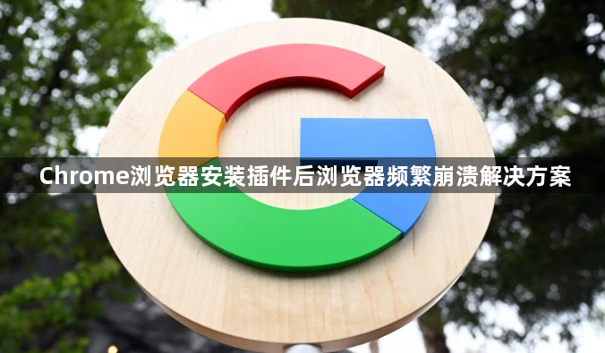 Chrome浏览器安装插件后浏览器频繁崩溃解决方案1