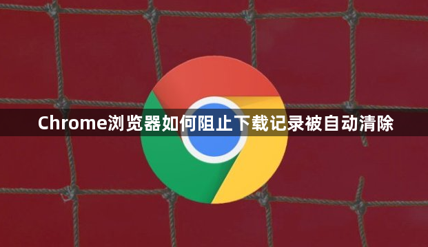 Chrome浏览器如何阻止下载记录被自动清除1
