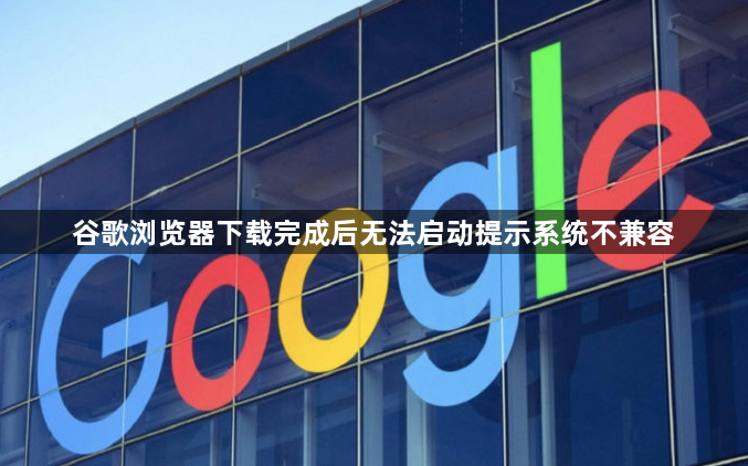 谷歌浏览器下载完成后无法启动提示系统不兼容1