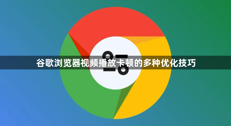 谷歌浏览器视频播放卡顿的多种优化技巧1