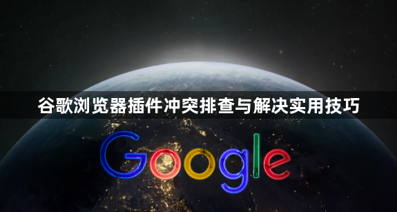 谷歌浏览器插件冲突排查与解决实用技巧1
