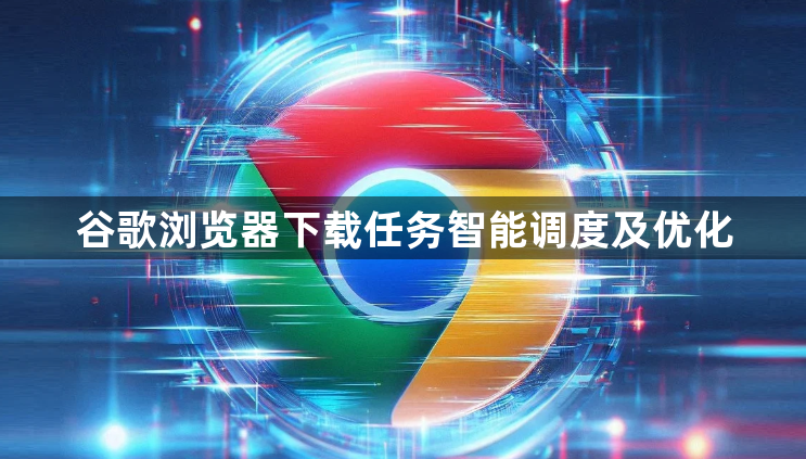 谷歌浏览器下载任务智能调度及优化1
