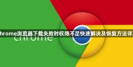 Chrome浏览器下载失败时权限不足快速解决及恢复方法详解1