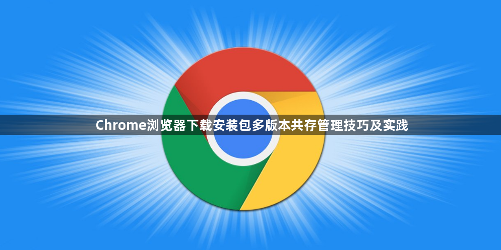 Chrome浏览器下载安装包多版本共存管理技巧及实践1