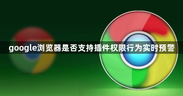 google浏览器是否支持插件权限行为实时预警1