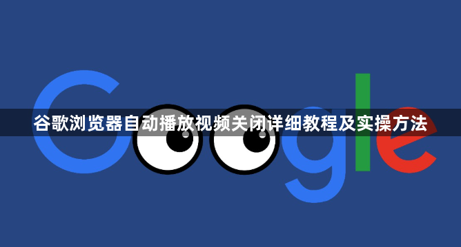 谷歌浏览器自动播放视频关闭详细教程及实操方法1