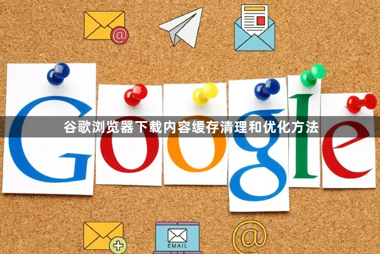 谷歌浏览器下载内容缓存清理和优化方法1