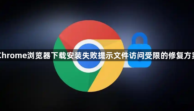 Chrome浏览器下载安装失败提示文件访问受限的修复方案1